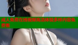 成人免费在线视频高清体验多样内容免费看