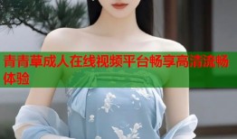 青青草成人在线视频平台畅享高清流畅体验