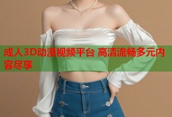 成人3D动漫视频平台 高清流畅多元内容尽享