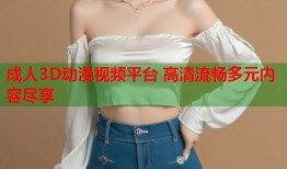 成人3D动漫视频平台 高清流畅多元内容尽享