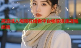 高清成人视频在线看平台畅享极速流畅体验
