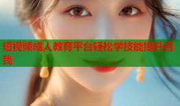 短视频成人教育平台轻松学技能提升自我