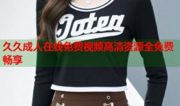 久久成人在线免费视频高清资源全免费畅享