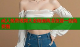 成人免费视频大全精选高清资源一站免费看