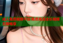 成人免费视频平台 免费高清全长视频无限畅享