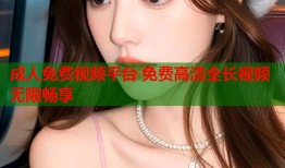 成人免费视频平台 免费高清全长视频无限畅享