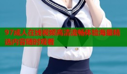 97成人在线视频高清流畅体验海量精选内容随时观看