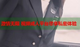 激情无限 视频成人平台尽享私密体验