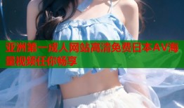 亚洲第一成人网站高清免费日本AV海量视频任你畅享