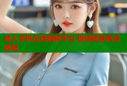 成人手机在线视频平台 极速畅享高清体验