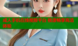 成人手机在线视频平台 极速畅享高清体验