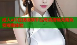 成人a片在线视频平台高清流畅无限免费观看体验