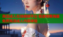 高清成人在线视频平台 极速观看海量免费高清成人内容体验