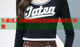 久草成人在线视频高清流畅体验尽在掌握