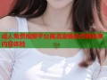 成人兔费视频平台高清流畅免费看独家内容体验