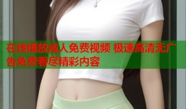 在线播放成人免费视频 极速高清无广告免费看尽精彩内容