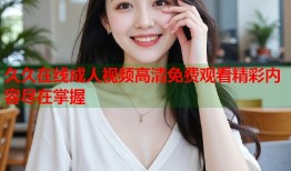 久久在线成人视频高清免费观看精彩内容尽在掌握
