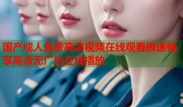 国产成人免费高清视频在线观看极速畅享高清无广告在线播放