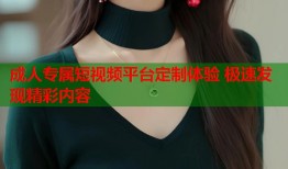 成人专属短视频平台定制体验 极速发现精彩内容
