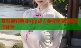 草莓视频色版app成人免费无限观看高清体验