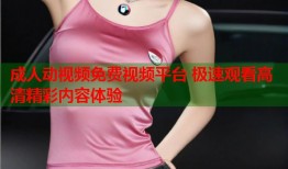 成人动视频免费视频平台 极速观看高清精彩内容体验