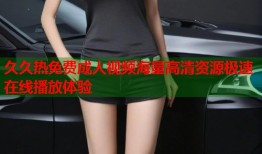 久久热免费成人视频海量高清资源极速在线播放体验