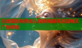 在线播放免费成人视频海量高清流畅无广告体验