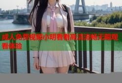 成人免费视频小明看看高清流畅无限观看体验