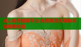成人免费视频平台 免费高清无限制尽情观看体验