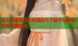 成人动漫高清在线播放与下载平台体验尽享无限精彩