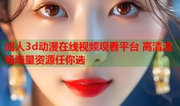 成人3d动漫在线视频观看平台 高清流畅海量资源任你选