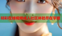精彩在线视频成人社区体验尽在掌握