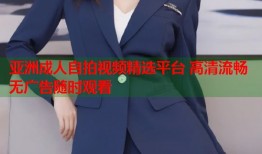 亚洲成人自拍视频精选平台 高清流畅无广告随时观看