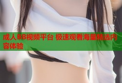 成人BB视频平台 极速观看海量精选内容体验