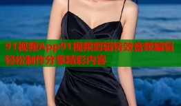 91视频App91视频剪辑特效音频编辑轻松制作分享精彩内容