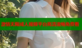 激情无限成人视频平台高清流畅免费看