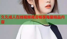 久久成人在线视频高清畅享海量精品内容