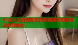 91成人在线视频免费极速更新海量高清视频体验