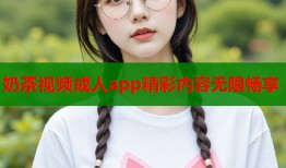 奶茶视频成人app精彩内容无限畅享