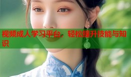 视频成人学习平台，轻松提升技能与知识