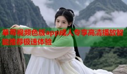 草莓视频色版app成人专享高清播放智能推荐极速体验