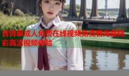 青青草成人免费在线视频免费看海量精彩高清视频体验