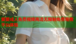 爱爱成人免费视频高清无限制免费观看平台体验