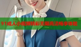 91成人小视频精彩无限高清畅享体验