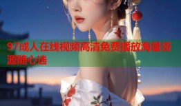 97成人在线视频高清免费播放海量资源随心选