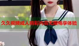 久久视频成人精彩内容无限畅享体验