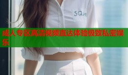 成人专区高清视频直达体验极致私密娱乐