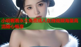 小明看看永久免费成人在线视频海量高清随心畅享