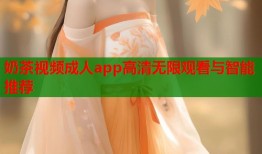 奶茶视频成人app高清无限观看与智能推荐
