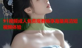 91视频成人免费观看畅享海量高清短视频体验